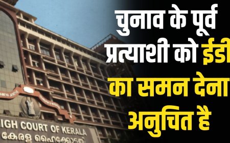 चुनाव के पूर्व  प्रत्याशी को ईडी का समन देना अनुचित है-  केरल हाई कोर्ट