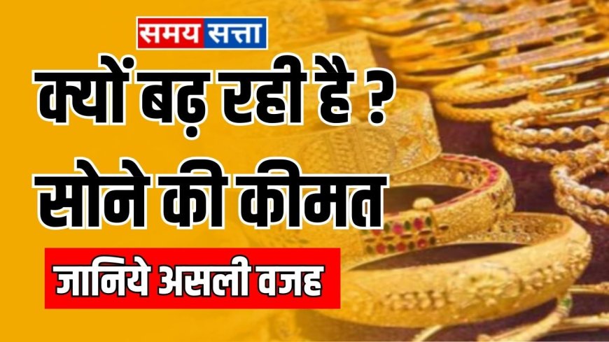 Gold Price: क्यों बढ़ता ही जा रहा सोने का दाम , जानिये असली वजह 